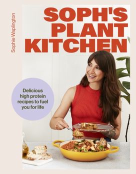 Soph's Plant Kitchen: Delicious high protein recipes to fuel you for life Soph's Plant Kitchen: Delicious high protein recipes to fuel you for life