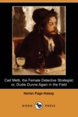 Cad Metti, the Female Detective Strategist; Or, Dudie Dunne Again in the Field (Dodo Press)