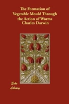 The Formation of Vegetable Mould Through the Action of Worms The Formation of Vegetable Mould Through the Action of Worms