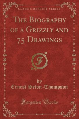 Biography of a Grizzly and 75 Drawings (Classic Reprint)