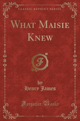 What Maisie Knew (Classic Reprint) What Maisie Knew (Classic Reprint)