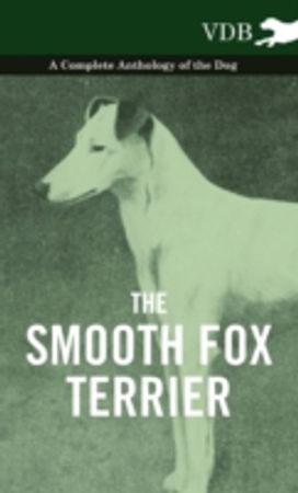 The Smooth Fox Terrier - a Complete Anthology of the Dog The Smooth Fox Terrier - a Complete Anthology of the Dog