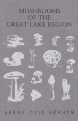 Mushrooms of the Great Lake Region - the Fleshy, Leathery, and Woody Fungi of Illinois, Indiana, Ohio and the Southern Half of Wisconsin and of Michigan Mushrooms of the Great Lake Region - the Fleshy, Leathery, and Woody Fungi of Illinois, Indiana, Ohio and the Southern Half of Wisconsin and of Michigan