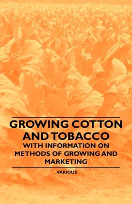 Growing Cotton and Tobacco - With Information on Methods of Growing and Marketing Growing Cotton and Tobacco - With Information on Methods of Growing and Marketing