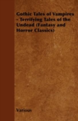 Gothic Tales of Vampires - Terrifying Tales of the Undead (Fantasy and Horror Classics)