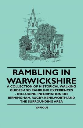 Rambling in Warwickshire - a Collection of Historical Walking Guides and Rambling Experiences - Including Information on Birmingham, Rugby, Kenilworth and the Surrounding Area