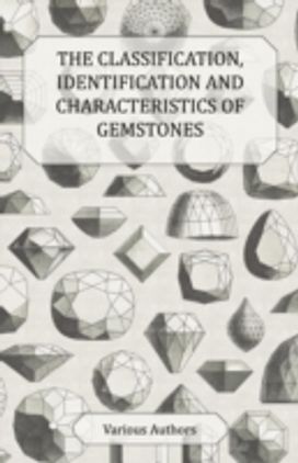 The Classification, Identification and Characteristics of Gemstones - a Collection of Historical Articles on Precious and Semi-Precious Stones