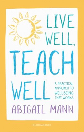 Live Well, Teach Well: a Practical Approach to Wellbeing that Works Live Well, Teach Well: a Practical Approach to Wellbeing that Works