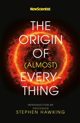 New Scientist: the Origin of (Almost) Everything New Scientist: the Origin of (Almost) Everything