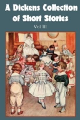 Dickens Collection of Short Stories Vol Iii Dickens Collection of Short Stories Vol Iii