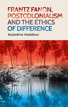 Frantz Fanon, Postcolonialism and the Ethics of Difference Frantz Fanon, Postcolonialism and the Ethics of Difference