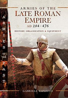 Armies of the Late Roman Empire Ad 284 to 476