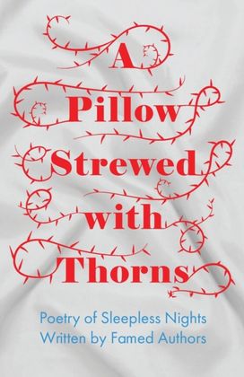 Pillow Strewed with Thorns - Poetry of Sleepless Nights Written by Famed Authors Pillow Strewed with Thorns - Poetry of Sleepless Nights Written by Famed Authors