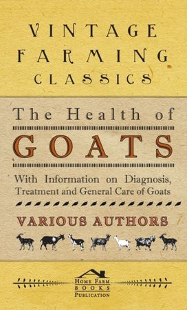 Health of Goats - with Information on Diagnosis, Treatment and General Care of Goats