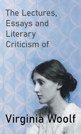 Lectures, Essays and Literary Criticism of Virginia Woolf Lectures, Essays and Literary Criticism of Virginia Woolf
