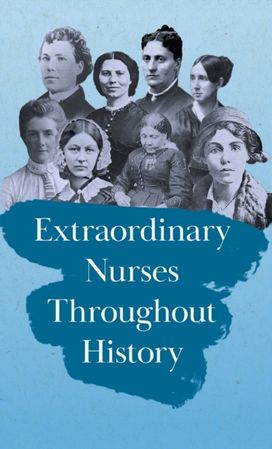 Extraordinary Nurses Throughout History;In Honour of Florence Nightingale Extraordinary Nurses Throughout History;In Honour of Florence Nightingale