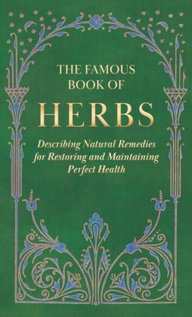 Famous Book of Herbs;Describing Natural Remedies for Restoring and Maintaining Perfect Health