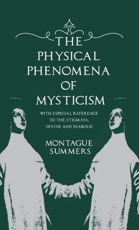 Physical Phenomena of Mysticism - with Especial Reference to the Stigmata, Divine and Diabolic