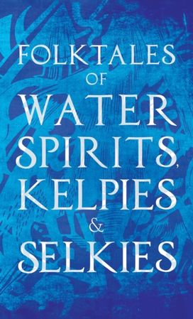 Folktales of Water Spirits, Kelpies, and Selkies Folktales of Water Spirits, Kelpies, and Selkies