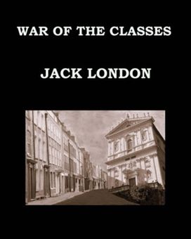 War of the Classes Jack London War of the Classes Jack London