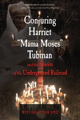 Conjuring Harriet "Mama Moses" Tubman and the Spirits of the Underground Railroad Conjuring Harriet "Mama Moses" Tubman and the Spirits of the Underground Railroad