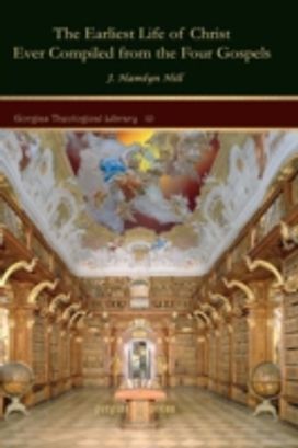 Earliest Life of Christ Ever Compiled from the Four Gospels Earliest Life of Christ Ever Compiled from the Four Gospels