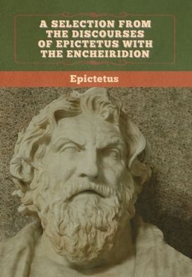 Selection from the Discourses of Epictetus with the Encheiridion