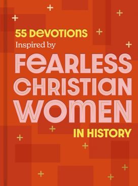 55 Devotions Inspired by Fearless Christian Women in History 55 Devotions Inspired by Fearless Christian Women in History
