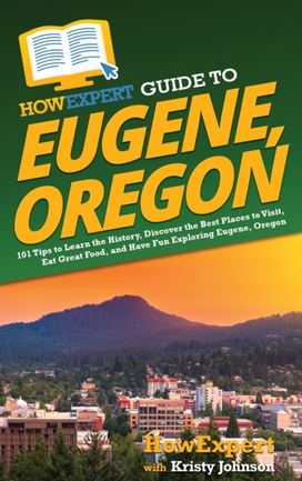 Howexpert Guide to Eugene, Oregon Howexpert Guide to Eugene, Oregon