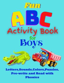 Fun Abc Activity Book for Boys Learn Alphabet, Colors, Pre-Write and Read, Puzzles and Phonics Fun Abc Activity Book for Boys Learn Alphabet, Colors, Pre-Write and Read, Puzzles and Phonics