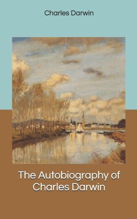 The Autobiography of Charles Darwin The Autobiography of Charles Darwin
