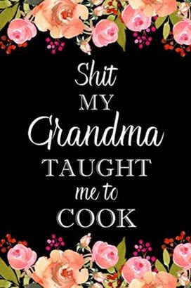 Shit My Grandma Taught Me to Cook Shit My Grandma Taught Me to Cook