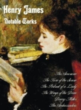Henry James - Notable Works, Including (Complete and Unabridged) Henry James - Notable Works, Including (Complete and Unabridged)