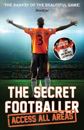 Secret Footballer: Access All Areas Secret Footballer: Access All Areas