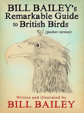Bill Bailey's Remarkable Guide to British Birds Bill Bailey's Remarkable Guide to British Birds
