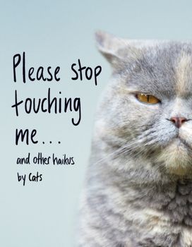 Please Stop Touching Me ... and Other Haikus by Cats Please Stop Touching Me ... and Other Haikus by Cats