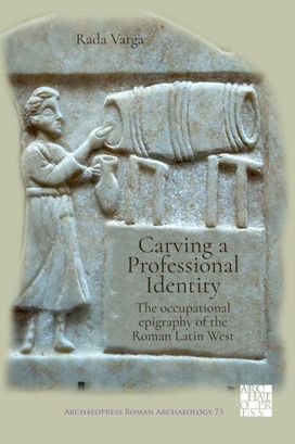 Carving a Professional Identity: the Occupational Epigraphy of the Roman Latin West