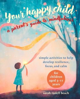 Your Happy Child: A Parent's Guide to Mindfulness Your Happy Child: A Parent's Guide to Mindfulness