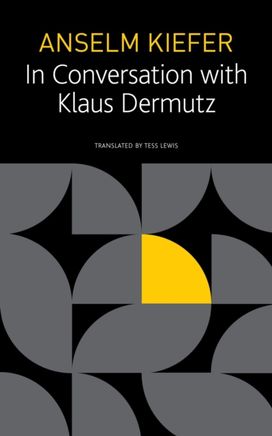 Anselm Kiefer in Conversation with Klaus Dermutz Anselm Kiefer in Conversation with Klaus Dermutz