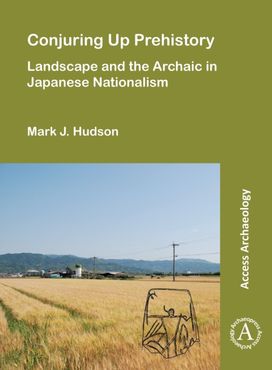 Conjuring up Prehistory: Landscape and the Archaic in Japanese Nationalism Conjuring up Prehistory: Landscape and the Archaic in Japanese Nationalism