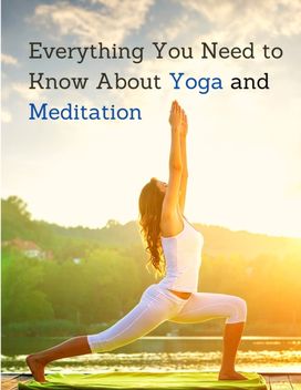 Everything You Need to Know About Yoga and Meditation Everything You Need to Know About Yoga and Meditation