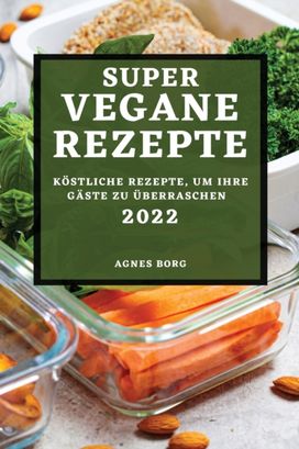 Super Vegane Rezepte 2022 Super Vegane Rezepte 2022