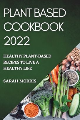 Plant Based Cookbook 2022 Plant Based Cookbook 2022