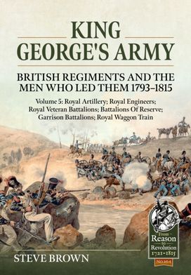 King George's Army: British Regiments and the Men Who Led Them 1793-1815 Volume 5 King George's Army: British Regiments and the Men Who Led Them 1793-1815 Volume 5