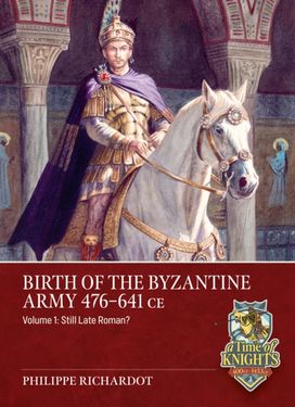 Birth of the Byzantine Army 476-641 CE Volume 1 Birth of the Byzantine Army 476-641 CE Volume 1