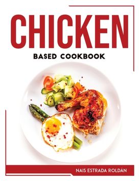 Chicken Based Cookbook Chicken Based Cookbook