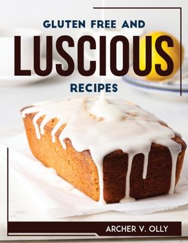 Gluten Free and Luscious Recipes Gluten Free and Luscious Recipes
