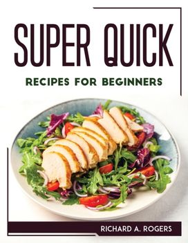Super Quick Recipes for Beginners Super Quick Recipes for Beginners
