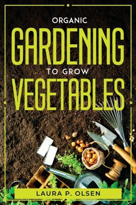 Organic Gardening to Grow Vegetables Organic Gardening to Grow Vegetables