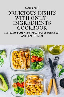 Delicious Dishes with only 5 Ingredients Cookbook Delicious Dishes with only 5 Ingredients Cookbook